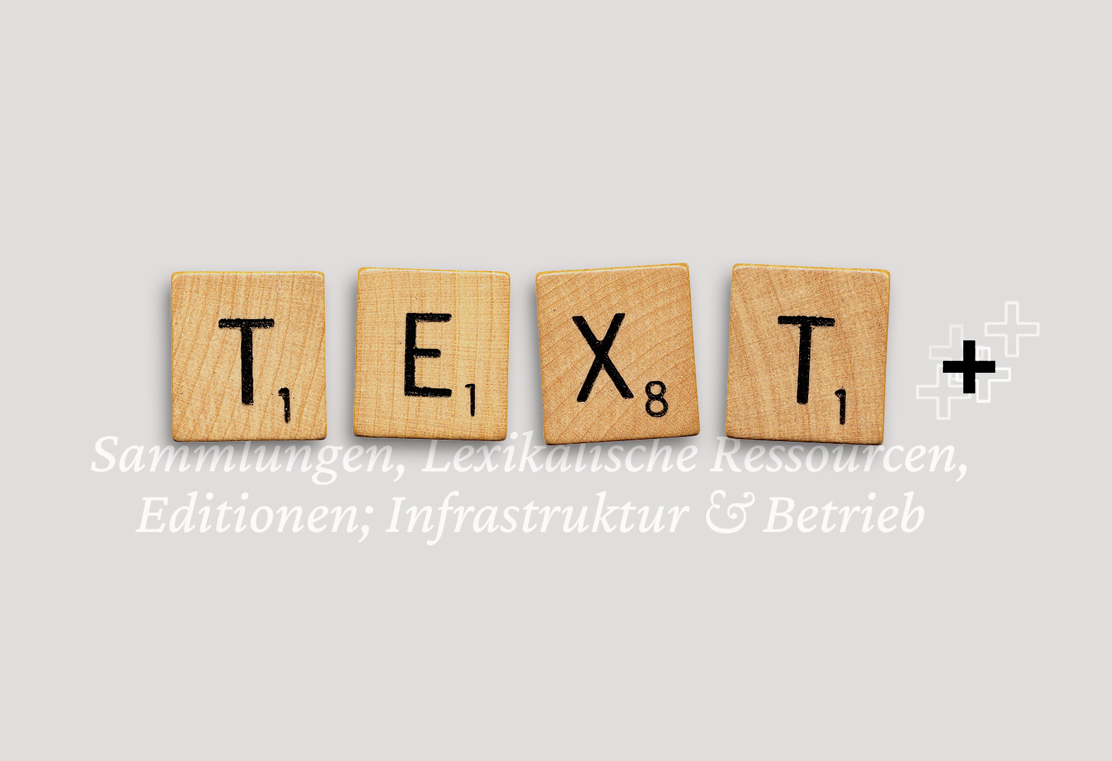 the phrase "Text" laid out in wooden scrabble tiles with an additional "+" sign; light grey background, white keywords about the consortium underneath and beneath the tiles ("collections, lexical resources, editions; infrastructure & operation")